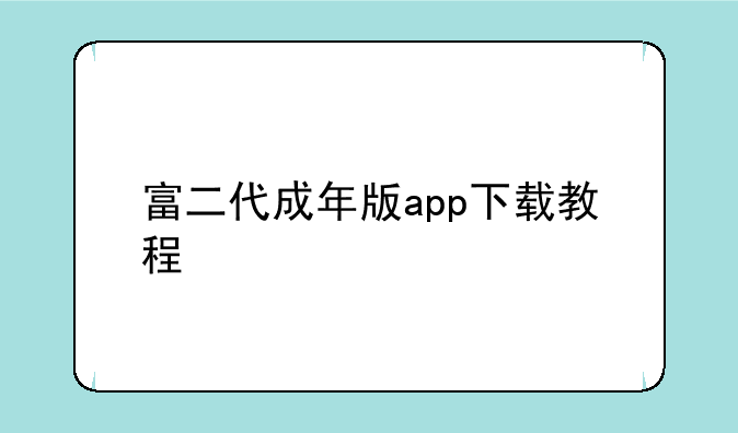 富二代成年版app下载教程