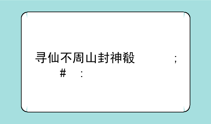 寻仙不周山封神殿怎么去