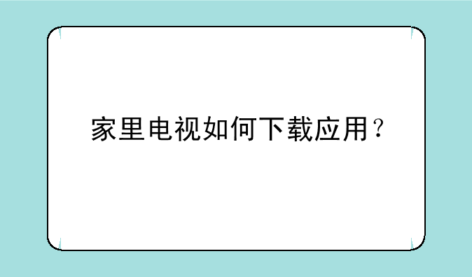 家里电视如何下载应用？