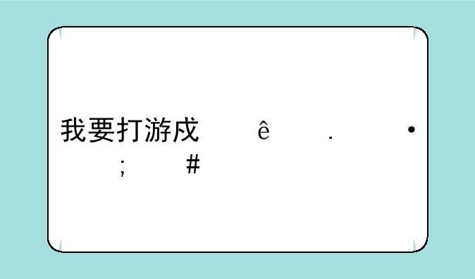 我要打游戏了英语怎么说