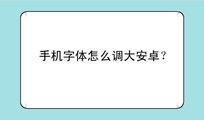 手机字体怎么调大安卓？
