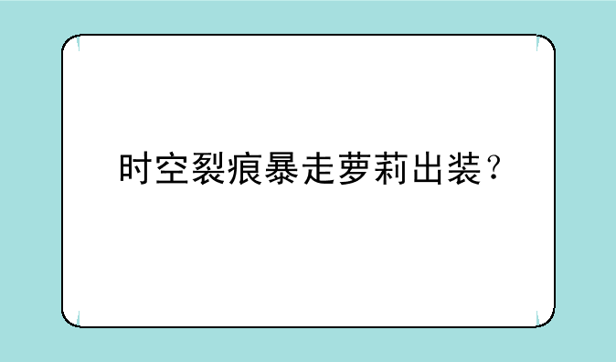 时空裂痕暴走萝莉出装？