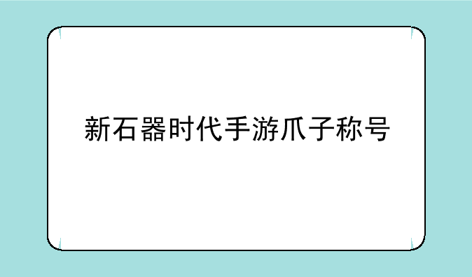 新石器时代手游爪子称号