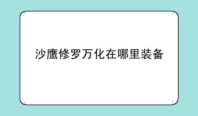 沙鹰修罗万化在哪里装备