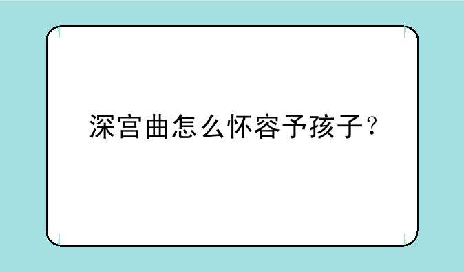 深宫曲怎么怀容予孩子？