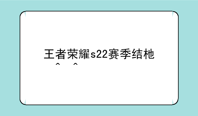王者荣耀s22赛季结束时间