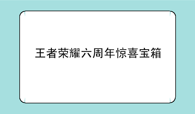 王者荣耀六周年惊喜宝箱