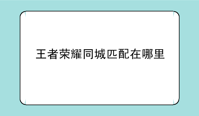 王者荣耀同城匹配在哪里