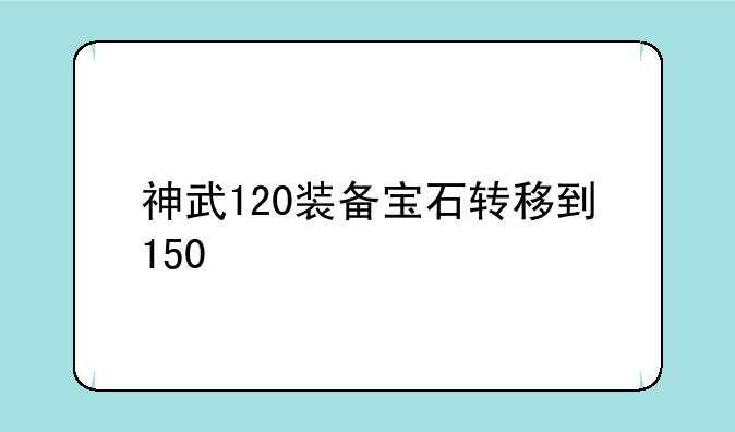 神武120装备宝石转移到150