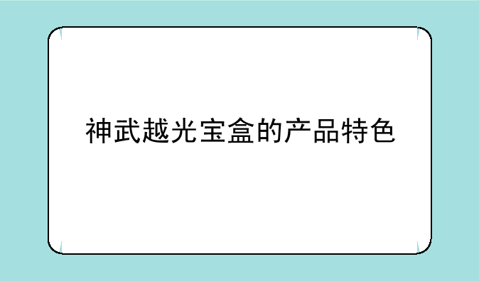 神武越光宝盒的产品特色
