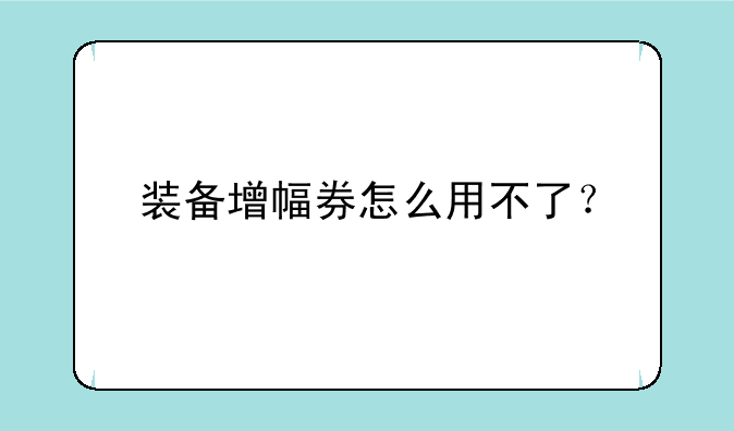 装备增幅券怎么用不了？
