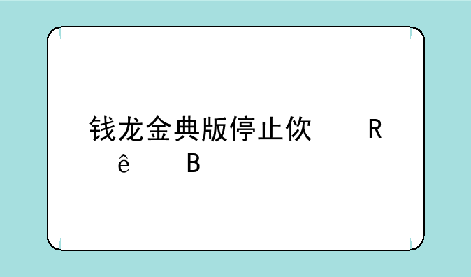钱龙金典版停止使用了吗