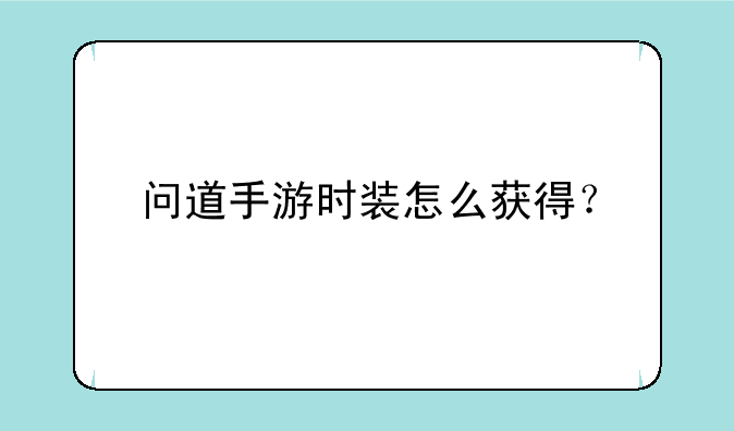 问道手游时装怎么获得？
