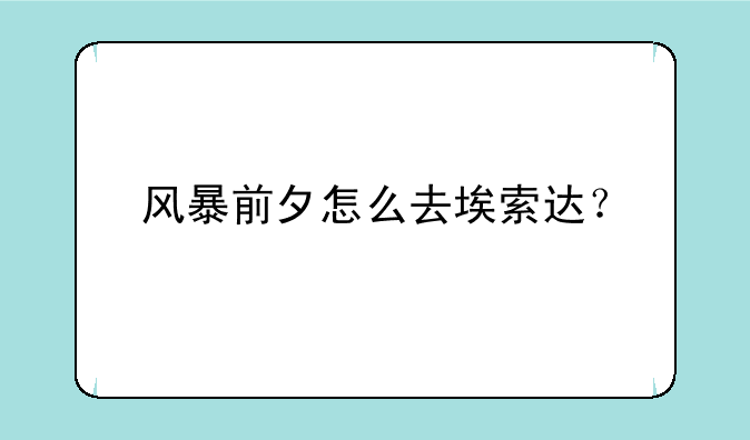 风暴前夕怎么去埃索达？