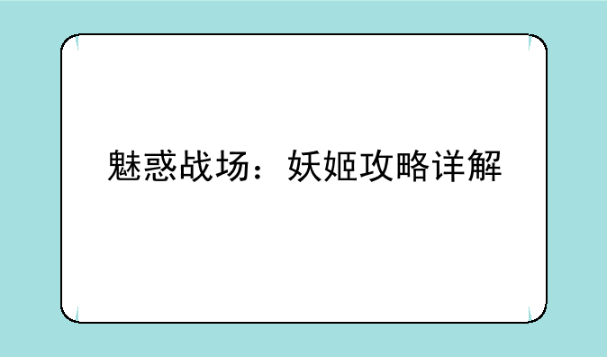 魅惑战场：妖姬攻略详解