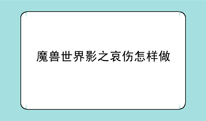 魔兽世界影之哀伤怎样做