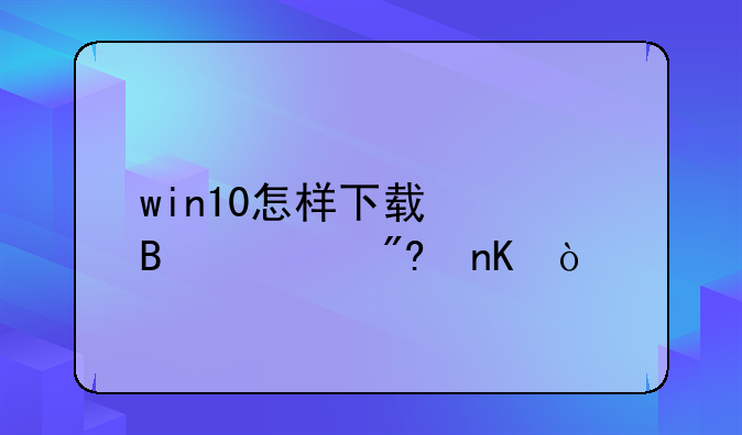 win10怎样下载快吧游戏盒？