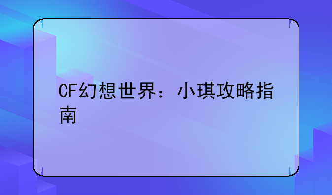 CF幻想世界：小琪攻略指南
