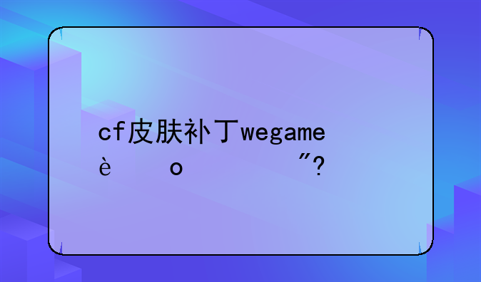 cf皮肤补丁wegame进游戏代码