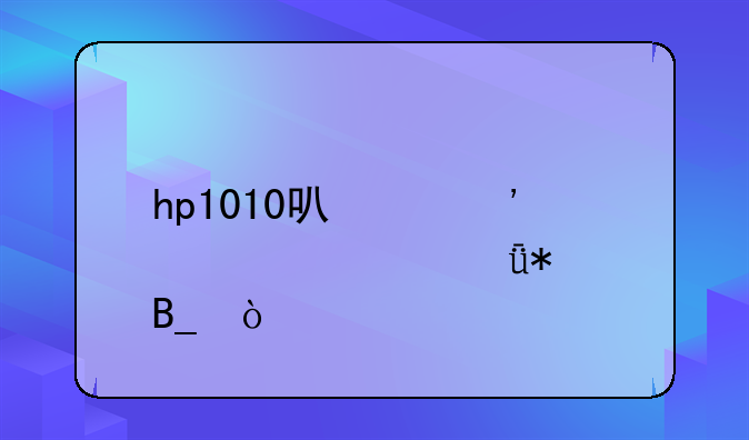 hp1010可以安装win10驱动吗？