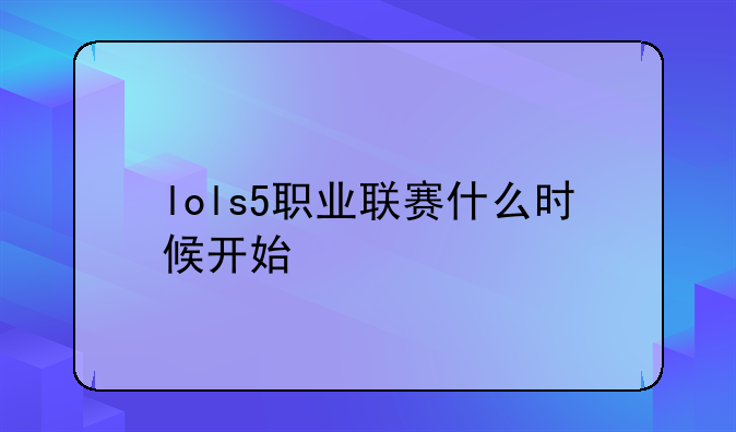 lols5职业联赛什么时候开始
