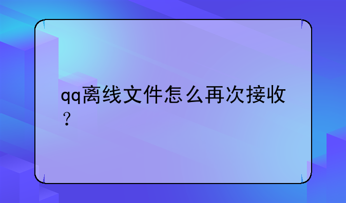 qq离线文件怎么再次接收？