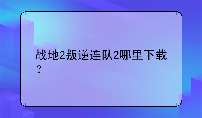 战地2叛逆连队2哪里下载？