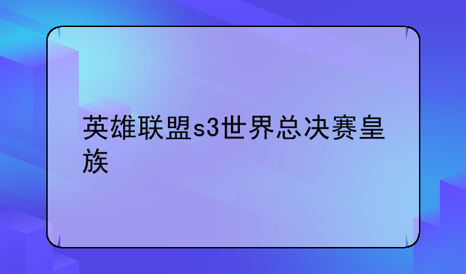 英雄联盟s3世界总决赛皇族