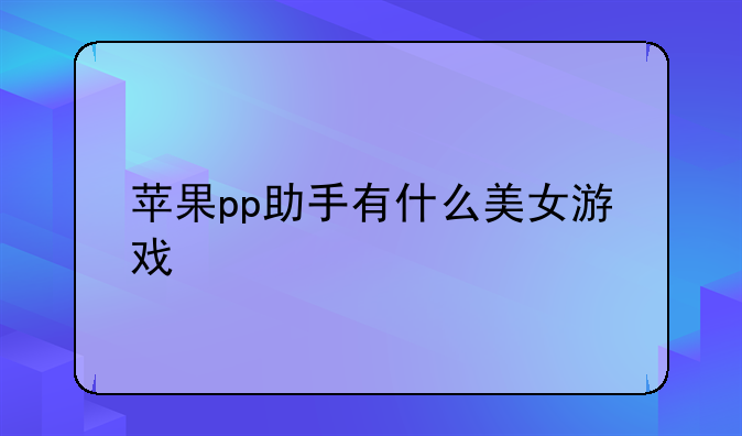 苹果pp助手有什么美女游戏