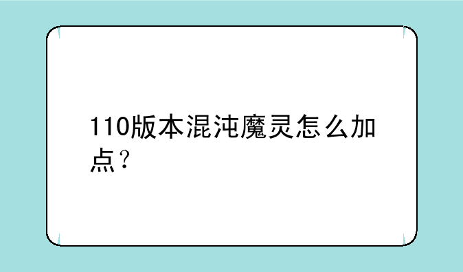 110版本混沌魔灵怎么加点？