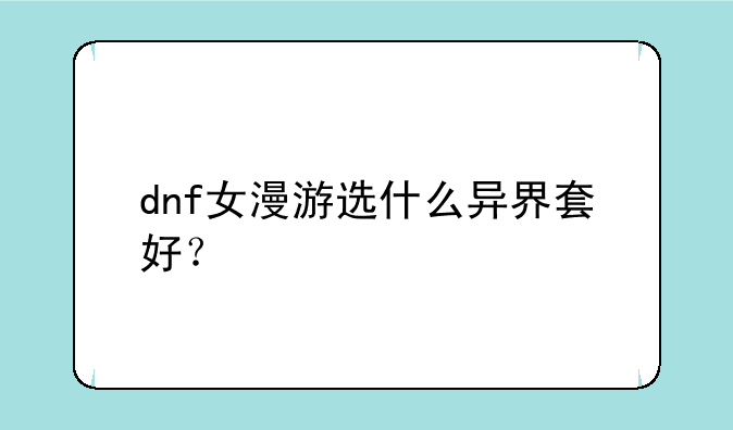 dnf女漫游选什么异界套好？
