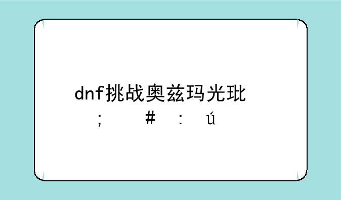 dnf挑战奥兹玛光环怎么获得