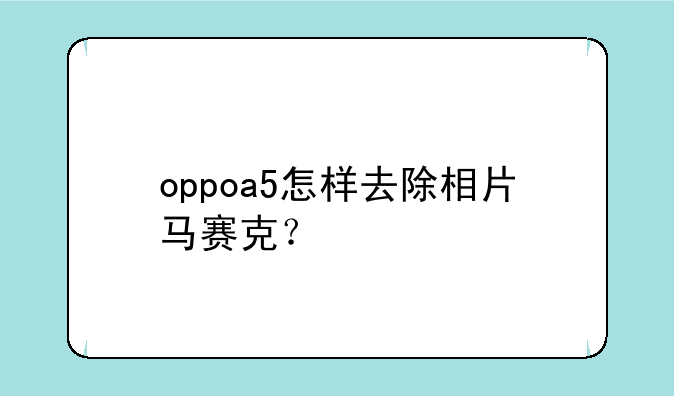 oppoa5怎样去除相片马赛克？