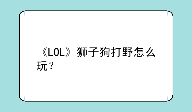 《LOL》狮子狗打野怎么玩？