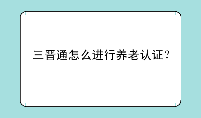 三晋通怎么进行养老认证？