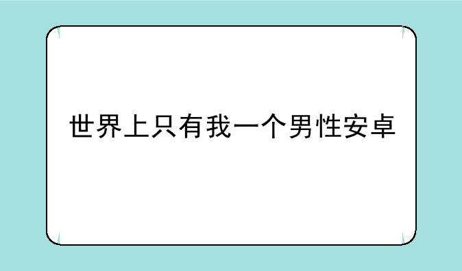 世界上只有我一个男性安卓