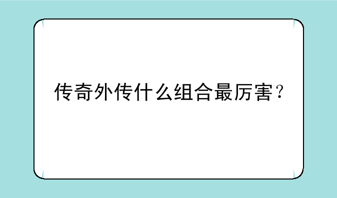传奇外传什么组合最厉害？