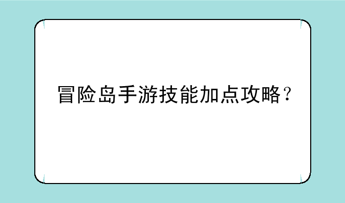冒险岛手游技能加点攻略？