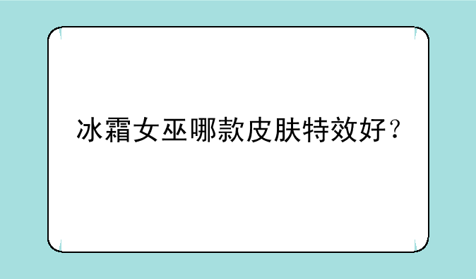 冰霜女巫哪款皮肤特效好？