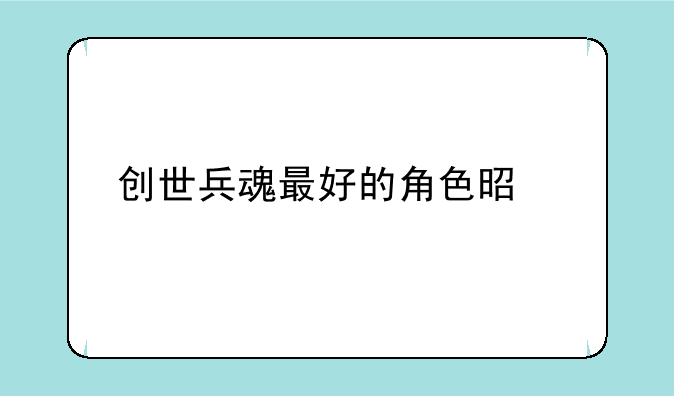 创世兵魂最好的角色是什么