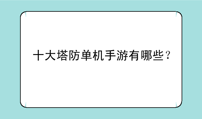 十大塔防单机手游有哪些？