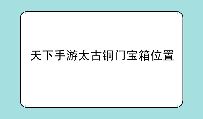 天下手游太古铜门宝箱位置