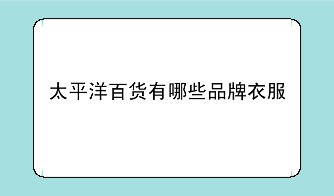 太平洋百货有哪些品牌衣服