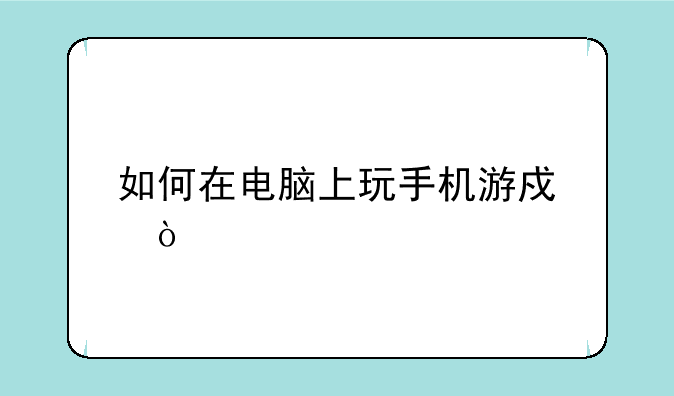 如何在电脑上玩手机游戏？