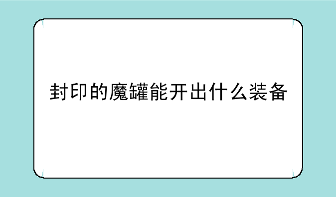 封印的魔罐能开出什么装备