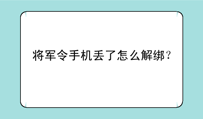 将军令手机丢了怎么解绑？