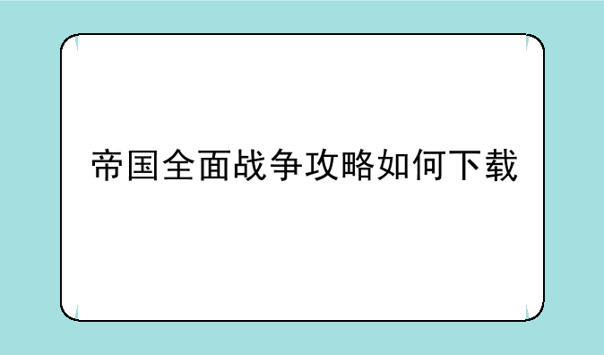 帝国全面战争攻略如何下载
