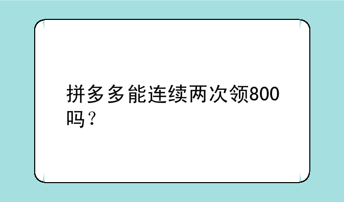 拼多多能连续两次领800吗？