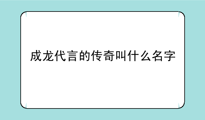 成龙代言的传奇叫什么名字