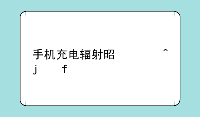 手机充电辐射是平时的百倍